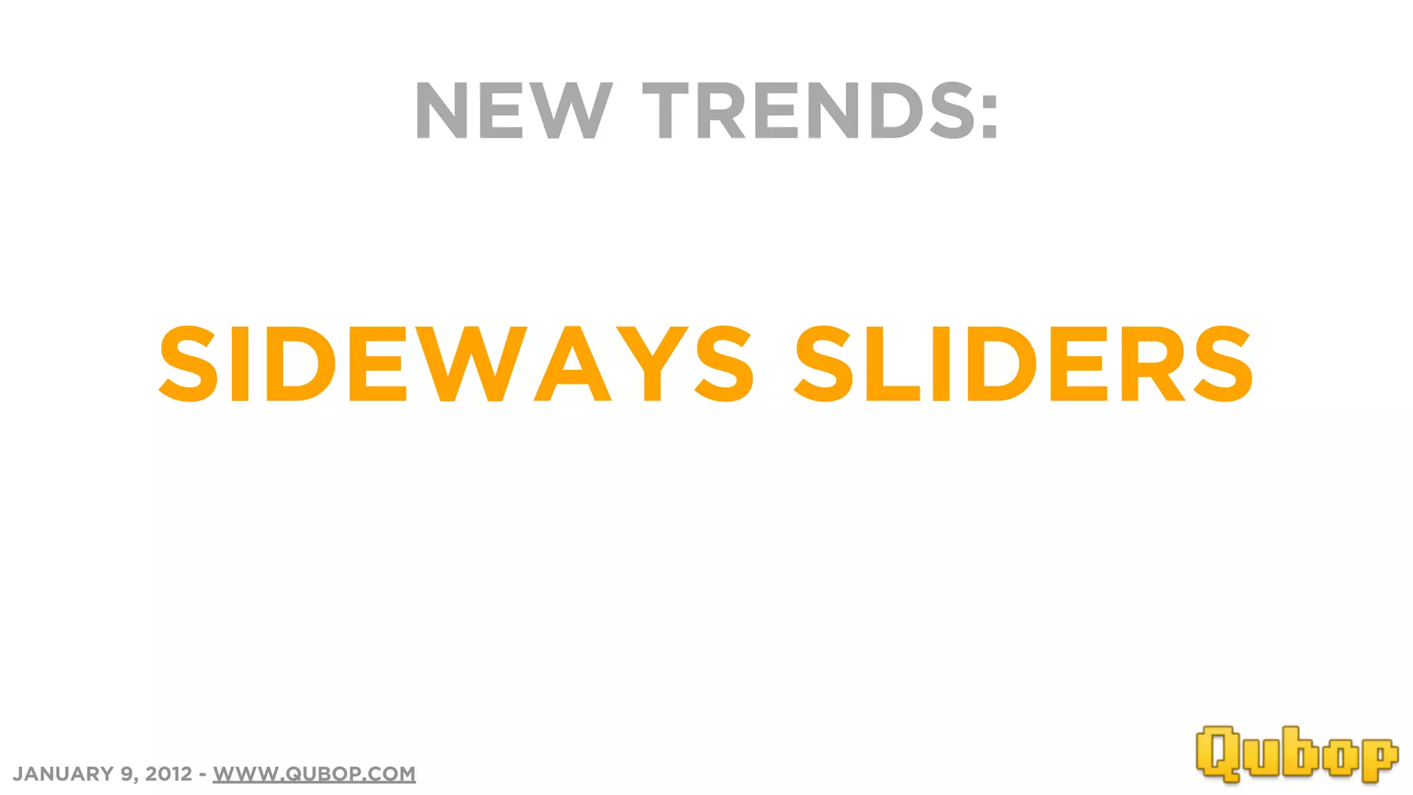 NEW TRENDS:


          SIDEWAYS SLIDERS


JANUARY 9, 2012 - WWW.QUBOP.COM
 
