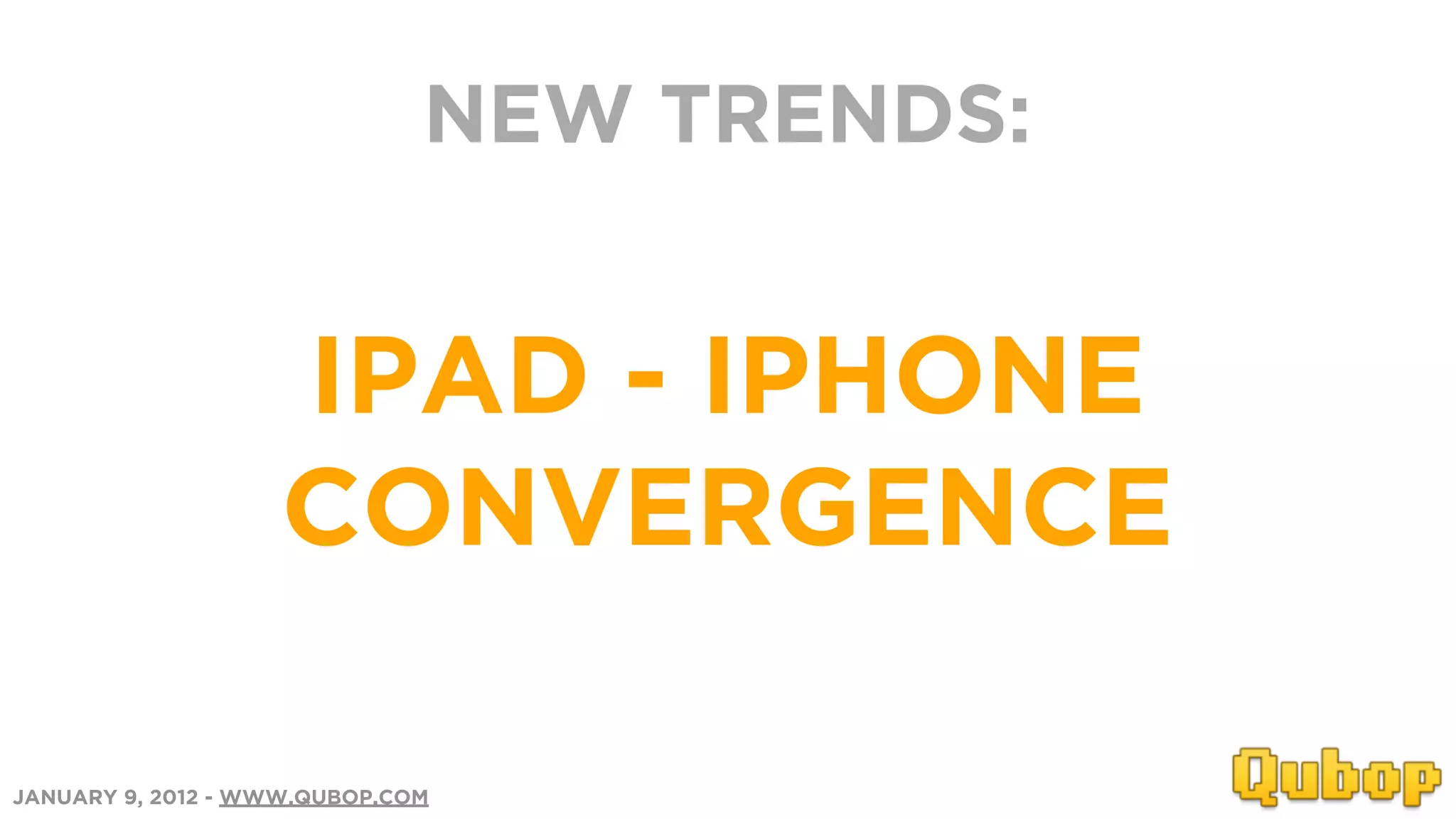 NEW TRENDS:


                    IPAD - IPHONE
                    CONVERGENCE

JANUARY 9, 2012 - WWW.QUBOP.COM
 