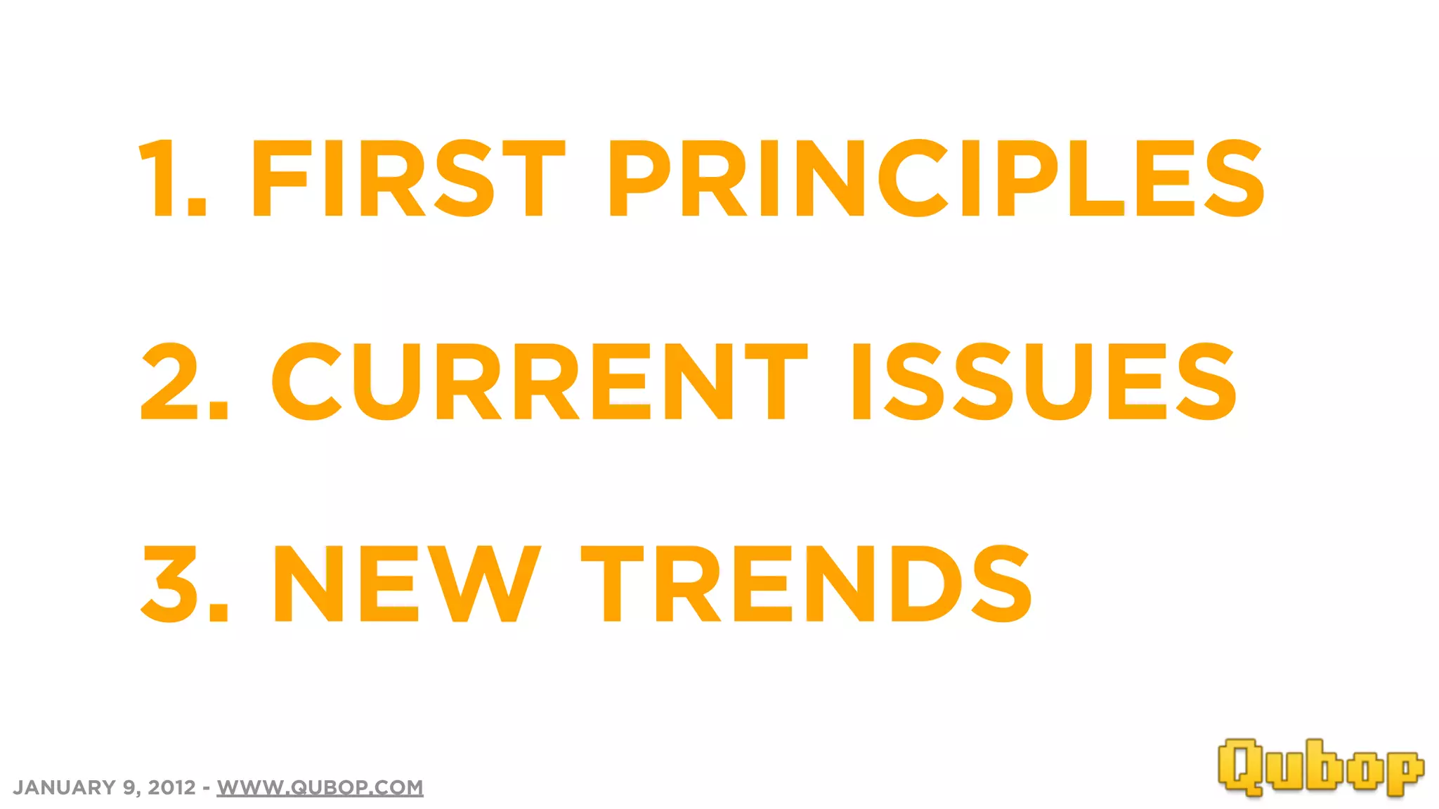 1. FIRST PRINCIPLES
         2. CURRENT ISSUES
         3. NEW TRENDS
JANUARY 9, 2012 - WWW.QUBOP.COM
 