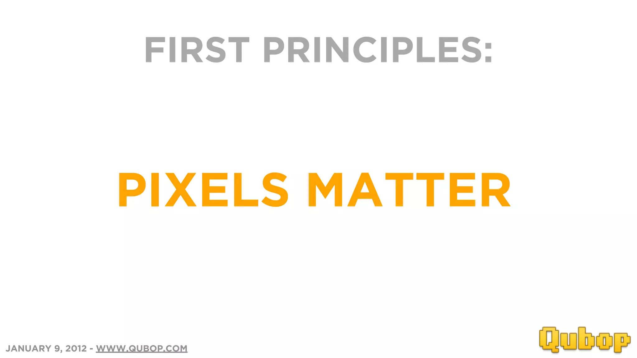FIRST PRINCIPLES:



                  PIXELS MATTER


JANUARY 9, 2012 - WWW.QUBOP.COM
 