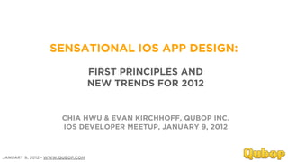 SENSATIONAL IOS APP DESIGN:

                                  FIRST PRINCIPLES AND
                                  NEW TRENDS FOR 2012


                      CHIA HWU & EVAN KIRCHHOFF, QUBOP INC.
                      IOS DEVELOPER MEETUP, JANUARY 9, 2012



JANUARY 9, 2012 - WWW.QUBOP.COM
 