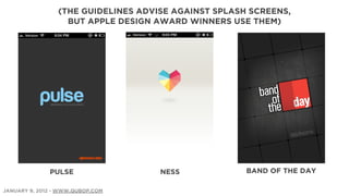 (THE GUIDELINES ADVISE AGAINST SPLASH SCREENS,
                   BUT APPLE DESIGN AWARD WINNERS USE THEM)




              PULSE                  NESS             BAND OF THE DAY

JANUARY 9, 2012 - WWW.QUBOP.COM
 