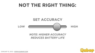 NOT THE RIGHT THING:

                                    SET ACCURACY
                   LOW                                    HIGH


                                  NOTE: HIGHER ACCURACY
                                   REDUCES BATTERY LIFE




JANUARY 9, 2012 - WWW.QUBOP.COM
 