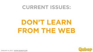 CURRENT ISSUES:


                    DON’T LEARN
                   FROM THE WEB

JANUARY 9, 2012 - WWW.QUBOP.COM
 