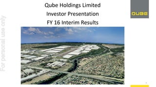 Qube Holdings Limited
Investor Presentation
FY 16 Interim Results
1
Forpersonaluseonly
 