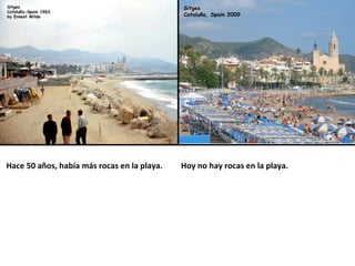 Sitges
                                             Cataluña, Spain 2009




Hace 50 años, había más rocas en la playa.   Hoy no hay rocas en la playa.
 