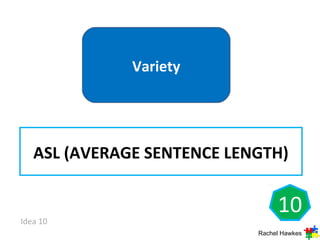 Variety




   ASL (AVERAGE SENTENCE LENGTH)


                                 10
Idea 10
                            Rachel Hawkes
 