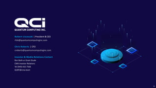 Robert Liscouski | President &CEO
rlisk@quantumcomputinginc.com
Chris Roberts | CFO
croberts@quantumcomputinginc.com
Investor & Media Relations Contact
Ron Both or Grant Stude
CMA Investor Relations
Tel (949) 432-7566
QUBT@cma.team
26
 