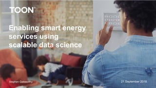 21 September 2018
Enabling smart energy
services using
scalable data science
Stephen Galsworthy
 