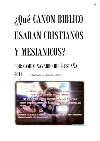 ¿Qué CANON BIBLICO 
USARAN CRISTIANOS 
Y MESIANICOS? 
POR: CAMILO NAVARRO RUBÍ- ESPAÑA 
2014. 
CAMILO NAVARRO RUBÍ 
 