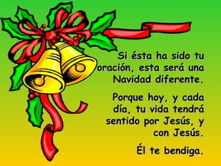 Si ésta ha sido tu oración, esta será una Navidad diferente. Porque hoy, y cada día, tu vida tendrá sentido por Jesús, y con Jesús. Él te bendiga. 