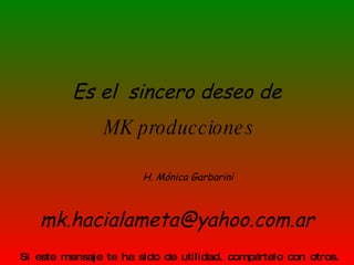 Si este mensaje te ha sido de utilidad, compártelo con otros. Es el  sincero deseo de  MK producciones [email_address] H. Mónica Garbarini 