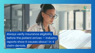 Always verify insurance eligibility
before the patient arrives — industry
reports show it causes about 1 in 4
claim denials.
 