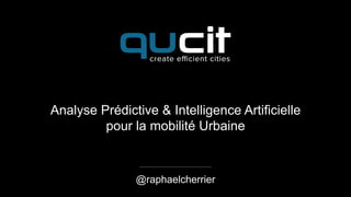 Analyse Prédictive & Intelligence Artificielle
pour la mobilité Urbaine
@raphaelcherrier
 