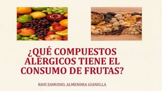 RIOS ZAMUDIO, ALMENDRA GIANELLA
¿QUÉ COMPUESTOS
ALÉRGICOS TIENE EL
CONSUMO DE FRUTAS?
 