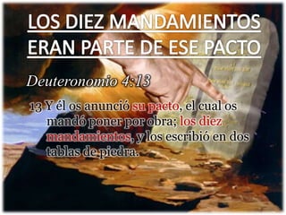 13 Y él os anunció su pacto, el cual os
mandó poner por obra; los diez
mandamientos, y los escribió en dos
tablas de piedr...