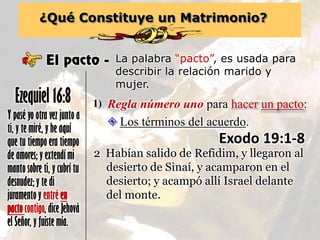 ¿Qué Constituye un Matrimonio?
El pacto - La palabra “pacto”, es usada para
describir la relación marido y
mujer.
Y pasé y...
