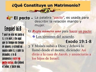 ¿Qué Constituye un Matrimonio?
El pacto - La palabra “pacto”, es usada para
describir la relación marido y
mujer.
Y pasé y...