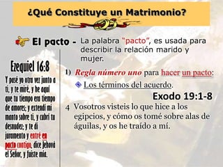 ¿Qué Constituye un Matrimonio?
El pacto - La palabra “pacto”, es usada para
describir la relación marido y
mujer.
Y pasé y...