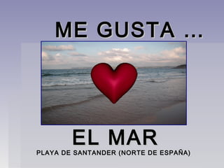 ME GUSTA …ME GUSTA …
EL MAREL MAR
PLAYA DE SANTANDER (NORTE DE ESPAÑA)PLAYA DE SANTANDER (NORTE DE ESPAÑA)
 