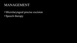 MANAGEMENT
•Microlaryngeal precise excision
•Speech therapy
 