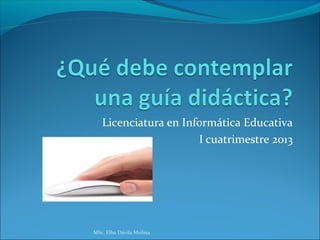 Licenciatura en Informática Educativa
                      I cuatrimestre 2013




MSc. Elba Dávila Molina
 