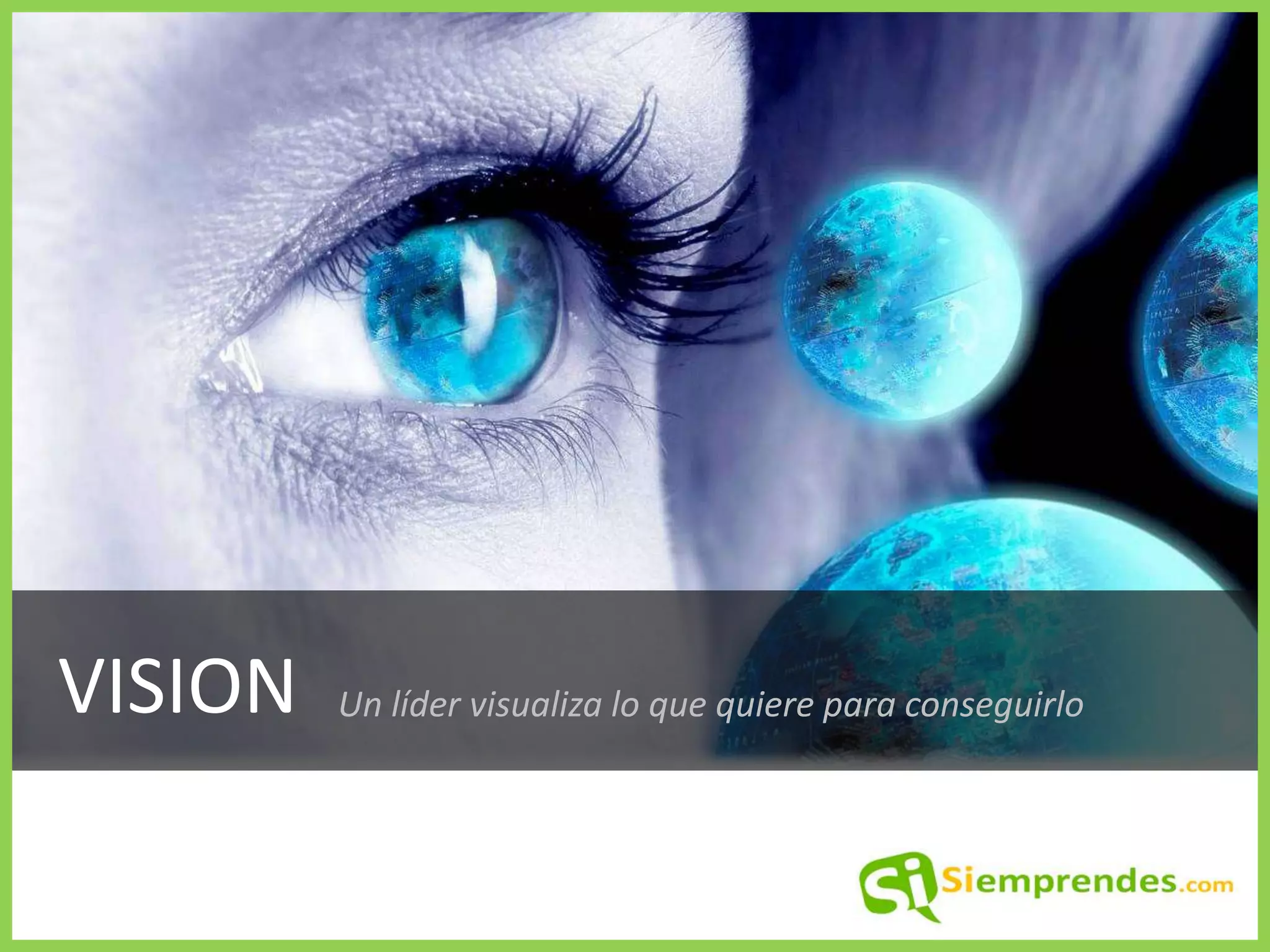 VISION
Un líder visualiza lo que quiere para conseguirlo