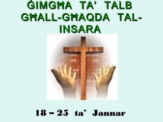 Ġ IMG Ħ A TA’ TALB
G Ħ ALL-G Ħ AQDA TAL-
       INSARA




  18 – 25 ta’ Jannar
 