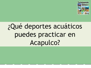 ¿Qué deportes acuáticos
puedes practicar en
Acapulco?
 