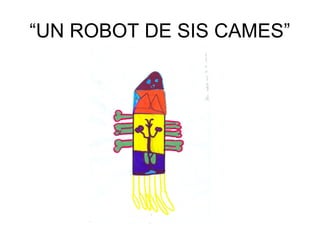 “UN ROBOT DE SIS CAMES”
 