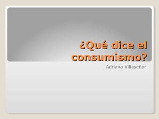 ¿Qué dice el consumismo? Adriana Villaseñor 
