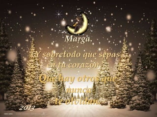 Marga.
       Y sobretodo que sepas
          en tu corazón…
       Que hay otros que
             nunca
          te olvidan.
2013
 
