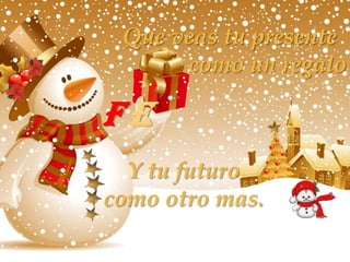 Que veas tu presente
      como un regalo

fE
  Y tu futuro
como otro mas.
 