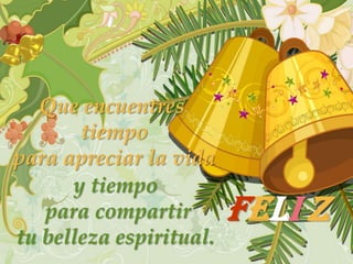 Que encuentres
       tiempo
para apreciar la vida
      y tiempo
   para compartir        Feli z
tu belleza espiritual.
 