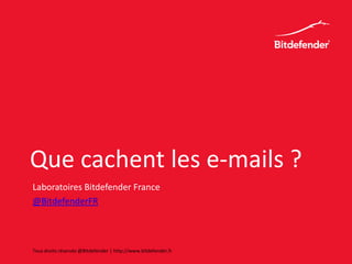 Que cachent les e-mails ?
Laboratoires Bitdefender France
@BitdefenderFR
Tous droits réservés @Bitdefender | http://www.bitdefender.fr
 