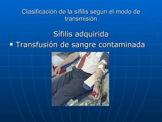 Clasificación de la sífilis según el modo de transmisión Sífilis adquirida Transfusión de sangre contaminada 