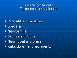 Sífilis congénita tardía Otras manifestaciones Queratitis intersticial Sordera  Neurosífilis Gomas sifilíticas Neumopatía crónica Retardo en el crecimiento 