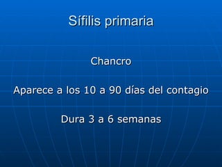 Sífilis primaria Chancro Aparece a los 10 a 90 días del contagio Dura 3 a 6 semanas 