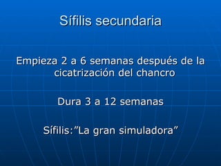 Sífilis secundaria Empieza 2 a 6 semanas después de la cicatrización del chancro Dura 3 a 12 semanas Sífilis:”La gran simuladora” 