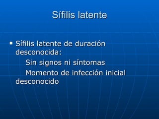 Sífilis latente Sífilis latente de duración desconocida: Sin signos ni síntomas Momento de infección inicial  desconocido 