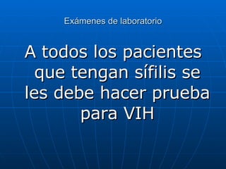 Exámenes de laboratorio A todos los pacientes que tengan sífilis se les debe hacer prueba para VIH 