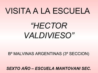 VISITA A LA ESCUELA  “ HECTOR VALDIVIESO” Bº MALVINAS ARGENTINAS (3º SECCION) SEXTO AÑO – ESCUELA MANTOVANI SEC. 