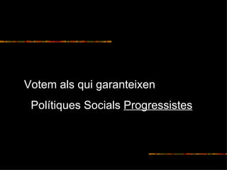 Votem als qui garanteixen  Polítiques S ocials  Progressistes 