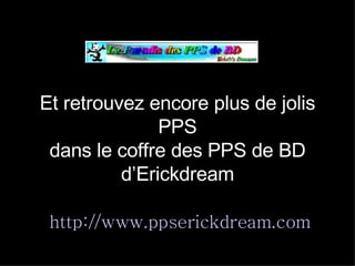 Et retrouvez encore plus de jolis PPS dans le coffre des PPS de BD d’Erickdream   http:// www . ppserickdream . com 