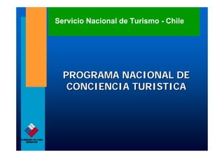 Servicio Nacional de Turismo - Chile




  PROGRAMA NACIONAL DE
   CONCIENCIA TURISTICA
 