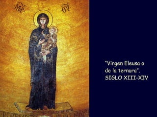 “ Virgen Eleusa o de la ternura”.  SIGLO XIII-XIV 