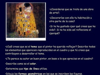 ¿Cuál crees que es el  tema  que el pintor ha querido reflejar? Describe todos los elementos que aparecen reproducidos en el cuadro y que tú crees que contribuyen a desarrollar el tema. ¿Te parece su autor un buen pintor, en base a lo que aprecias en el cuadro? Describe como es el  color . Determina que  tipo de línea  utiliza. Dibuja las  formas geométricas  en las que se inscriben las figuras. ¿Consideras que se trata de una obra de arte?. ¿Decorarías con ella tu habitación u otra parte de la casa? Si te ha gustado ¿por qué crees que ha sido?. Si no ha sido así reflexiona el ¿porqué? 