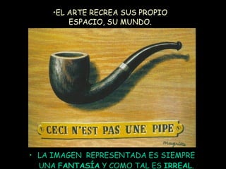 LA IMAGEN  REPRESENTADA ES SIEMPRE UNA  FANTASÍA  Y COMO TAL ES  IRREAL . EL ARTE RECREA SUS PROPIO ESPACIO, SU MUNDO. 