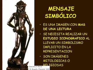 MENSAJE SIMBÓLICO   ES UNA IMAGEN CON  MAS DE UNA LECTURA SE NECESITA REALIZAR UN  ESTUDIO ICONOGRAFICO  AL LLEVAR UN SIMBOLISMO IMPLICITO EN LA REPRESENTACION SON IMÁGENES MITOLOGICAS O RELIGIOSAS 