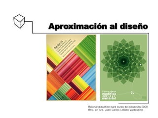 Aproximación al diseño




        Material didáctico para curso de inducción 2008
        Mtro. en Arq. Juan Carlos Lobato Valdespino